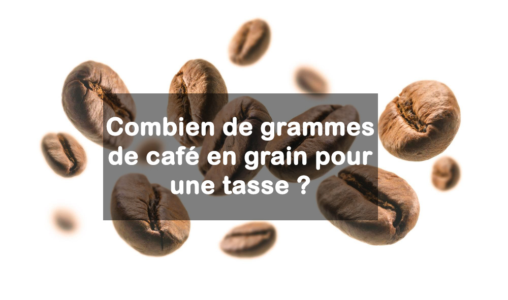 Combien de grammes de café en grain pour une tasse